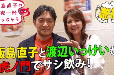 飯島直子と渡辺いっけいが虎ノ門でサシ飲み ! 渡辺いっけい／東京 虎ノ門編 ~ 飯島直子の今夜一杯いっちゃう？