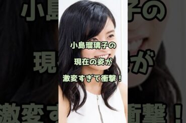 小島瑠璃子の現在の姿が激変すぎて衝撃！ #こじるり #小島瑠璃子 #エンタメ #shorts