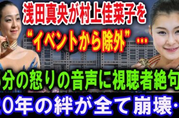 【暴露】浅田真央が村上佳菜子を“イベントから除外”…15分の怒りの音声に視聴者絶句！「信用がなくなった」親友との絶縁理由とは？