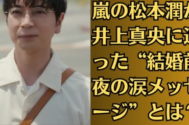 嵐の松本潤が井上真央に送った“結婚前夜の涙メッセージ”とは？【流出LINE】