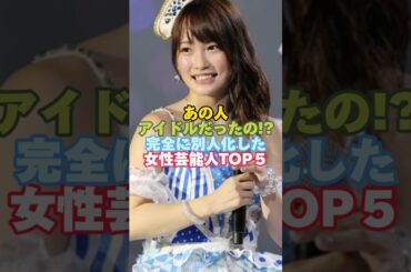 あの人アイドルだったの⁉︎完全に別人化した女性芸能人TOP５#芸能人 #女性芸能人 #アイドル #川栄李奈