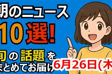 朝のニュース10選 旬の話題まとめ 2025年6月26日(木)