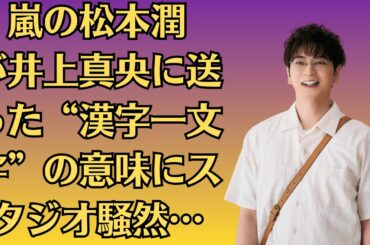 嵐の松本潤が井上真央に送った“漢字一文字”の意味にスタジオ騒然…結婚願望ゼロだった井上真央が“ある人”にだけ語った未来の夢とは…