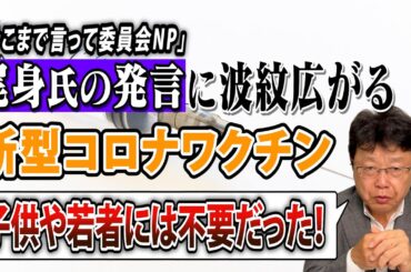 【尾身氏の発言に波紋】コロナワクチン、若者は打つ必要なかった！？　ワクチン接種のあり方を問う！
