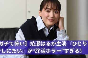 【綾瀬はるか覚醒】『ひとりでしにたい』は終活じゃない…ガチで怖い“人生ホラー”だった！