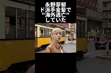 永野芽郁、ド派手金髪で海外逃亡していた