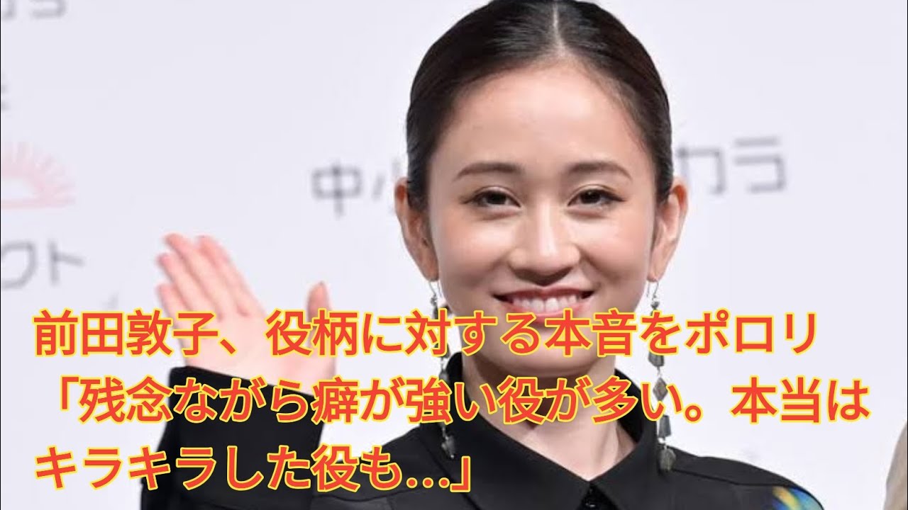前田敦子、役柄に対する本音をポロリ「残念ながら癖が強い役が多い。本当はキラキラした役も…」 Japanese NEWS