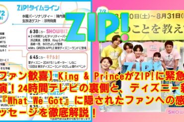 【King & Prince】King & PrinceがZIP!に緊急生出演！24時間テレビの裏側と、ディズニー新曲『What We Got』に隠されたファンへの感動メッセージを徹底解説！