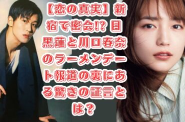 【恋の真実】新宿で密会!? 目黒蓮と川口春奈のラーメンデート報道の裏にある驚きの証言とは？#目黒蓮 #snowman #スノーマン