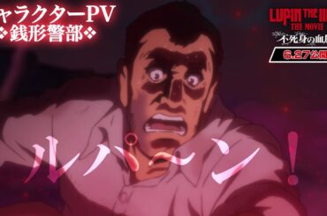 【銭形警部】ルパ～ン！『LUPIN THE IIIRD THE MOVIE 不死身の血族』キャラクターPV