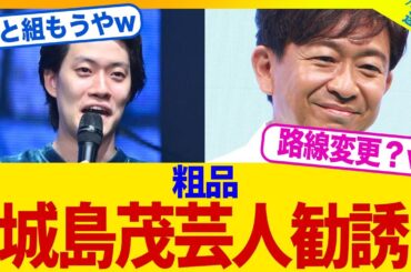 粗品「あややとぅーやー城島」になろうと芸人に勧誘し始まるwwww【2chまとめ】【2chスレ】【5chスレ】
