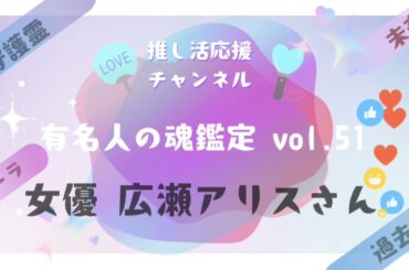 vol.51【女優 広瀬アリスさんの魂鑑定】