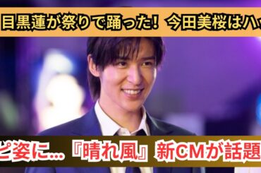 Snow Man目黒蓮が踊った！今田美桜と夏全開『晴れ風』CMが可愛すぎる！