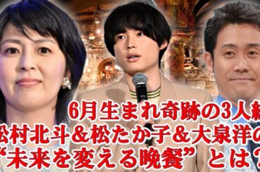 【感動回】松村北斗、松たか子＆大泉洋と“運命の晩餐”…映画『ファーストキス』から生まれた奇跡とは？