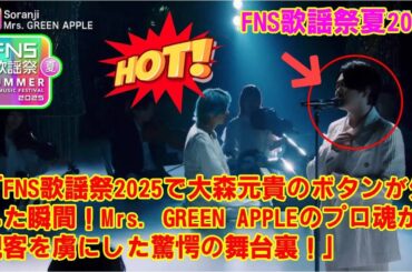 【FNS歌謡祭夏2025】「FNS歌謡祭2025で大森元貴のボタンが外れた瞬間！Mrs. GREEN APPLEのプロ魂が観客を虜にした驚愕の舞台裏！」