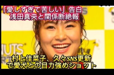 「愛しすぎて苦しい」告白　浅田真央と関係断絶報道の村上佳菜子、久々SNS更新で愛犬と//りな村上。ほんのりメイクの目力