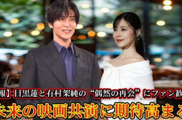 【速報】目黒蓮と有村架純の“偶然の再会”にファン歓喜！未来の映画共演に期待高まる