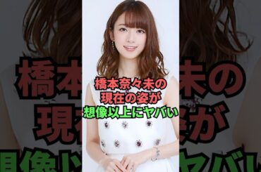 橋本奈々未の現在の姿が想像以上にヤバい