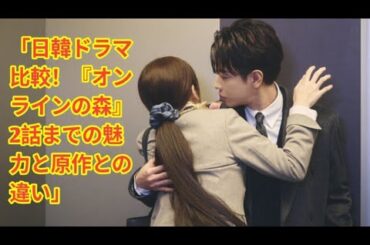 ＜オンラインの森＞＜2話まで＞小芝風花×佐藤健主演！ 日本版「私の夫と結婚して」を韓国版と比べてみた