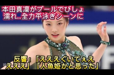 本田真凜がプールでびしょ濡れ…全力平泳ぎシーンに反響！「えええぐいてぇええええ」「人魚姫//1番思い出な撮影でしたとさ」
