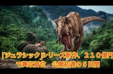 「ジュラシック」シリーズ新作、２１０億円で興収首位　公開初週の５日間
