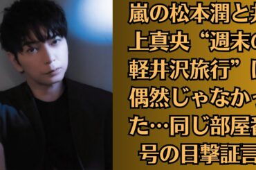 嵐の松本潤と井上真央“週末の軽井沢旅行”は偶然じゃなかった…同じ部屋番号の目撃証言