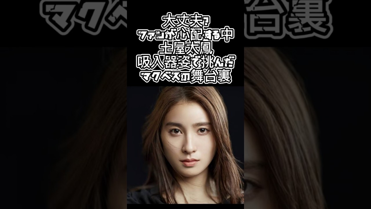 「『大丈夫？』ファンが心配する中…土屋太鳳、吸入器姿で挑んだマクベスの舞台裏」 #エンタメ #芸能人#土屋太鳳
