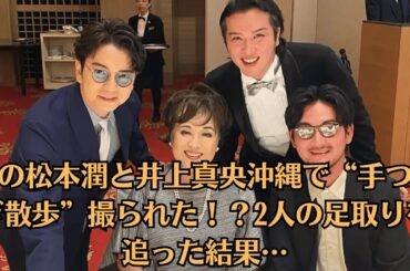 嵐の松本潤と井上真央沖縄で“手つなぎ散歩”撮られた！？2人の足取りを追った結果…松潤がカッコ良すぎると話題に！親友の結婚式で見せた神ビジュとは？