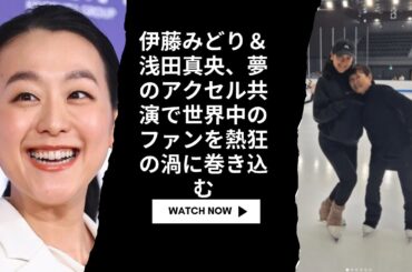 伊藤みどり＆浅田真央、夢のアクセル共演で世界中のファンを熱狂の渦に巻き込む