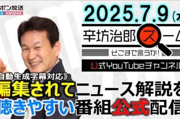 【公式配信】2025/7/9(水)放送「辛坊治郎ズームそこまで言うか！」ゲスト関西学院大学教授・渋谷和久さん「トランプ関税、今後の日米交渉の行方は？」▼改装中の西武池袋本店、化粧品フロア先行オープン