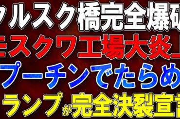 【ウクライナ戦況】クルスク橋完全爆破！モスクワ工場大炎上！トランプが「プーチンでたらめ」完全決裂宣言！