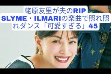 蛯原友里が夫のRIP SLYME・ILMARIの楽曲で照れ照れダンス「可愛すぎる」45歳ママ業＆モデル業で大忙し