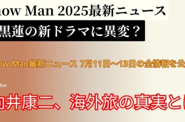 Snow Man 2025最新ニュース！目黒蓮のドラマがヤバい！向井康二の海外弾丸トリップ全暴露！