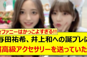 与田祐希さん、井上和への誕プレに超高級アクセサリーを送っていた!!【乃木坂46・乃木坂配信中・乃木坂工事中】