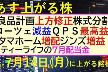 あす上がる株　2025年７月１４日（月）に上がる銘柄。良品計画が上方修正株式分割。ローツェ減益、ＱＰＳ最高益。タマホーム増配、ジンズ増益。ティーライフ～最新の日本株情報。高配当株の株価やデイトレ情報～