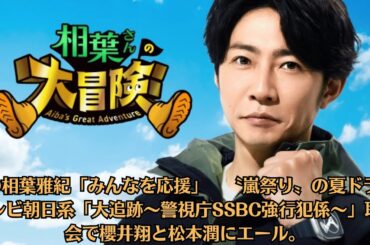 嵐の相葉雅紀「みんなを応援」　〝嵐祭り〟の夏ドラマ、テレビ朝日系「大追跡～警視庁SSBC強行犯係～」取材会で櫻井翔と松本潤にエール。相葉雅紀がPrime Video新番組で大冒険、生きものたちと戯れる