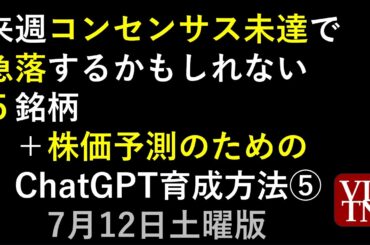 来週コンセンサス未達で急落するかもしれない５銘柄。株価予測のためのChatGPT育成方法⑤。簡単ですぐできるAI強化。7月12土曜日版～あす上がる株。最新の日本株情報。高配当株の株価やデイトレ情報も～