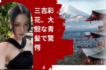 三吉彩花、大胆な青髪で驚愕