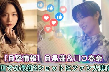 【目撃情報】目黒蓮＆川口春奈、韓国での最新2ショットにファン大興奮！