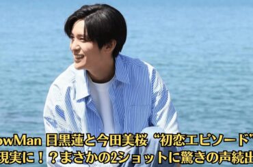SnowMan 目黒蓮と今田美桜“初恋エピソード”が現実に！？まさかの2ショットに驚きの声続出