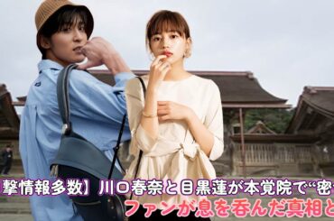 【目撃情報多数】川口春奈と目黒蓮が本覚院で“密会”! ファンが息を呑んだ真相とは