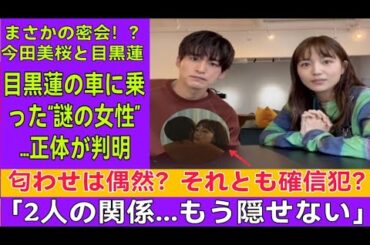 【目黒蓮×今田美桜】黒塗り車から降りた“あの女性”…街頭カメラが捉えた7秒の真実とは？密会説の決定的瞬間が流出！