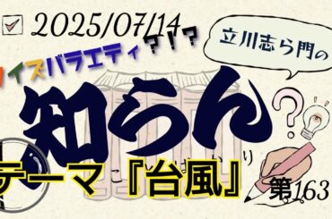 第163回クイズバラエティ？！立川志ら門の『知らんことばかり』2025年7月14日テーマは『台風』