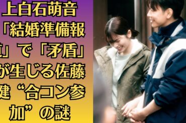 佐藤健・小芝風花は【縁が深い】といえるワケ！上白石萌音「結婚準備報道」で「矛盾」が生じる佐藤健“合コン参加”の謎