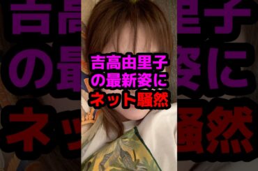 吉高由里子の最新姿にネット騒然 #芸能人 #芸能ニュース #吉高由里子