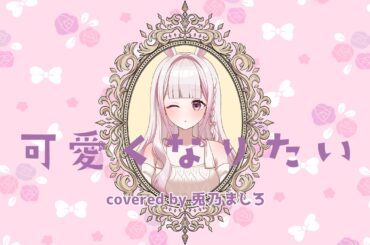 可愛くなりたい/兎乃ましろ (cover) 【歌ってみた】