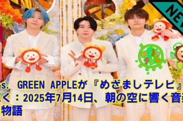 【Mrs. GREEN APPLE】Mrs. GREEN APPLEが『めざましテレビ』で輝く：2025年7月14日、朝の空に響く音楽の物語