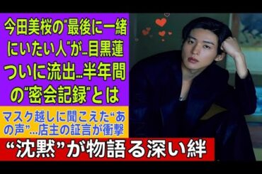 【衝撃流出】目黒蓮と今田美桜“半年間の密会記録”が発覚！通い続けた場所と“最後に一緒にいたい人”発言の真相とは…沈黙の会見が意味する深すぎる関係