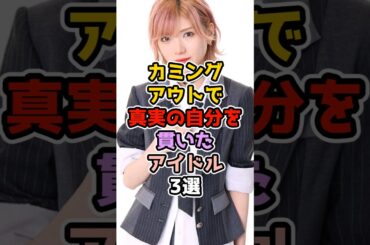 カミングアウトで真実の自分を貫いたアイドル3選　#アイドル #雑学 #akb48 #でんぱ組 #峯岸みなみ #岡田奈々 #最上もが