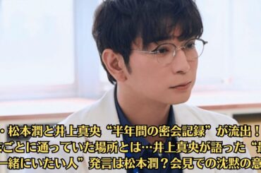 嵐・松本潤と井上真央“半年間の密会記録”が流出！？週末ごとに通っていた場所とは…井上真央が語った“最後に一緒にいたい人”発言は松本潤？会見での沈黙の意味